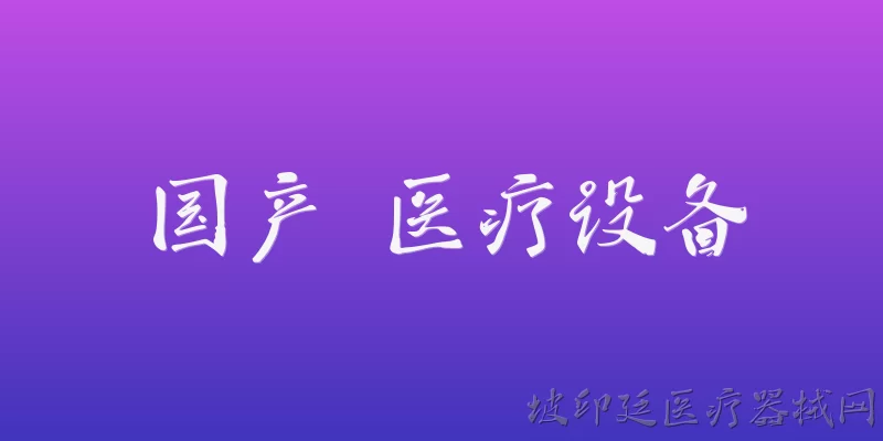 国产 医疗设备:2026年国产医疗设备在核心技术上有哪些重大突破？ - 2026最新医疗问答知识盘点大全
