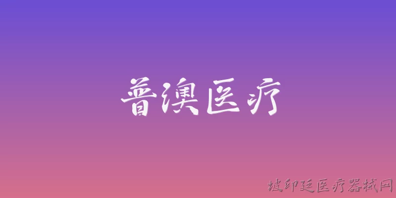 普澳医疗:普澳医疗在2026年有哪些最新的技术突破？ - 2026最新医疗问答知识盘点大全