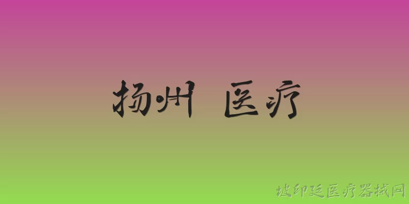 扬州 医疗:2026年扬州在医疗领域有哪些重大基础设施建设项目？ - 2026最新医疗问答知识盘点大全