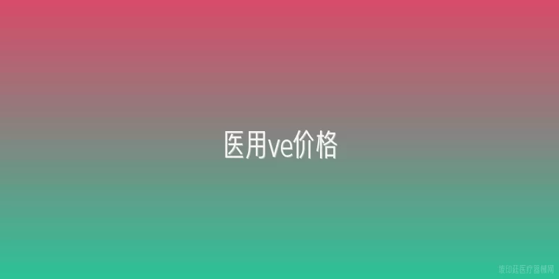 医用ve价格