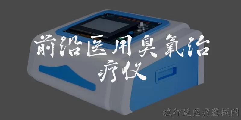 前沿医用臭氧治疗仪:什么是前沿医用臭氧治疗仪？ - 2026最新医用问答知识盘点大全