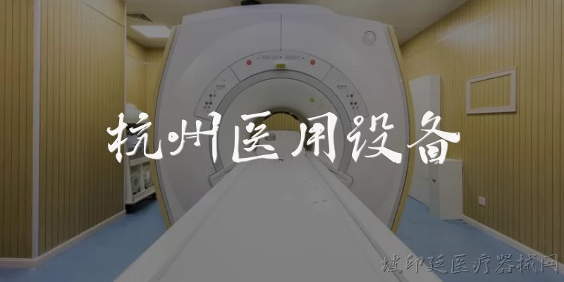 杭州医用设备:杭州医用设备有哪些主要类型和用途？