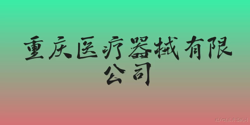 重庆医疗器械有限公司:重庆医疗器械有限公司的主要业务范围是什么？ - 2026最新有限公司问答知识盘点大全