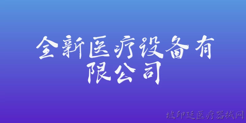 全新医疗设备有限公司:全新医疗设备有限公司在2026年的主营业务和核心产品有哪些？ - 2026最新有限公司问答知识盘点大全