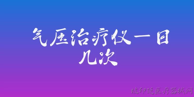 气压治疗仪一日几次:气压治疗仪一般建议一天使用几次？ - 2026最新治疗仪问答知识盘点大全