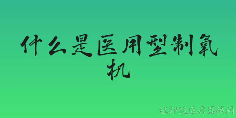 什么是医用型制氧机:什么是医用型制氧机？