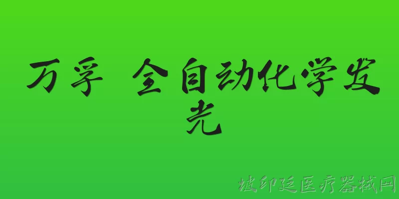 万孚 全自动化学发光:万孚全自动化学发光免疫分析仪的主要型号有哪些？ - 2026最新自动问答知识盘点大全