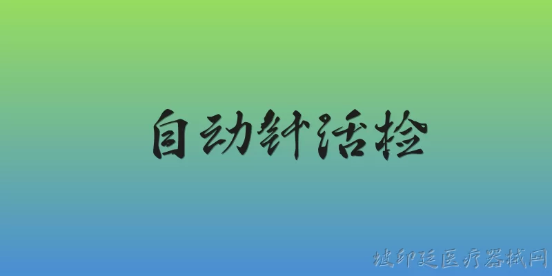 自动针活检:自动针活检是什么？它在2026年的临床应用现状如何？ - 2026最新自动问答知识盘点大全