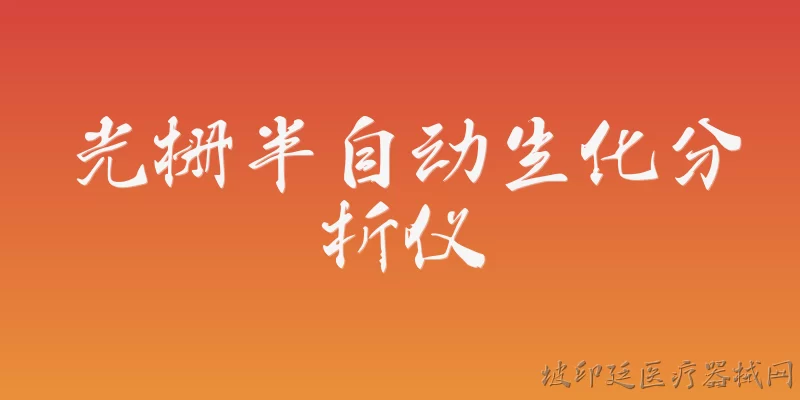 光栅半自动生化分析仪:2026年光栅半自动生化分析仪在检测精度上有哪些新突破？ - 2026最新自动问答知识盘点大全