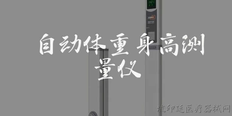 自动体重身高测量仪:自动体重身高测量仪是什么？它有哪些常见类型？